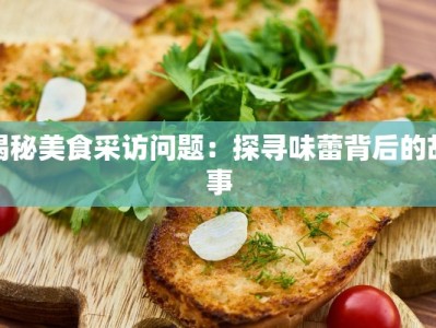 揭秘美食采访问题：探寻味蕾背后的故事