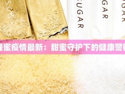 蜂蜜疫情最新：甜蜜守护下的健康警钟