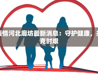 疫情河北廊坊最新消息：守护健康，共克时艰