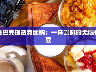 星巴克提货券团购：一杯咖啡的无限惊喜