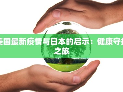 美国最新疫情与日本的启示：健康守护之旅