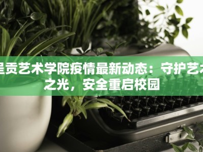 呈贡艺术学院疫情最新动态：守护艺术之光，安全重启校园