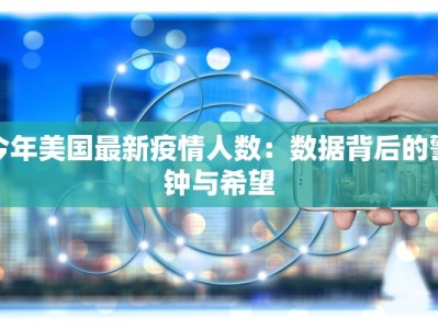 今年美国最新疫情人数：数据背后的警钟与希望