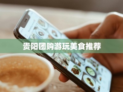 贵阳团购游玩美食推荐