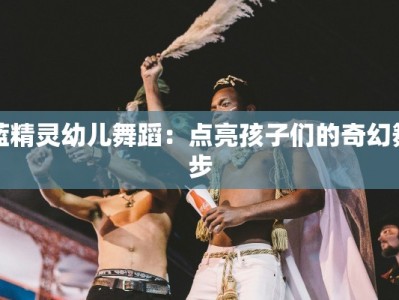 蓝精灵幼儿舞蹈：点亮孩子们的奇幻舞步