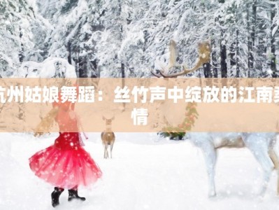 杭州姑娘舞蹈：丝竹声中绽放的江南柔情