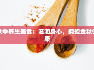 秋季养生美食：滋润身心，拥抱金秋健康