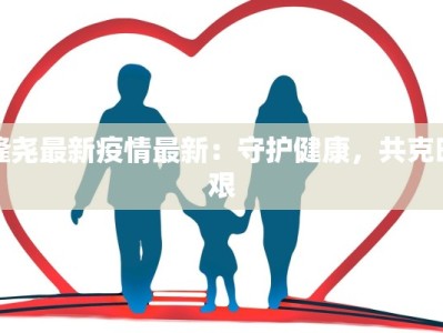 隆尧最新疫情最新：守护健康，共克时艰