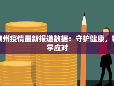 湖州疫情最新报道数据：守护健康，科学应对