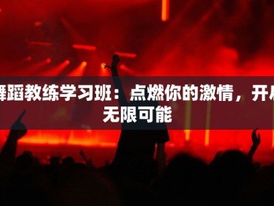 舞蹈教练学习班：点燃你的激情，开启无限可能