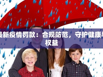 最新疫情罚款：合规防范，守护健康与权益