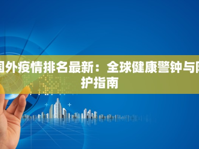 国外疫情排名最新：全球健康警钟与防护指南