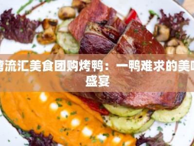 湾流汇美食团购烤鸭：一鸭难求的美味盛宴