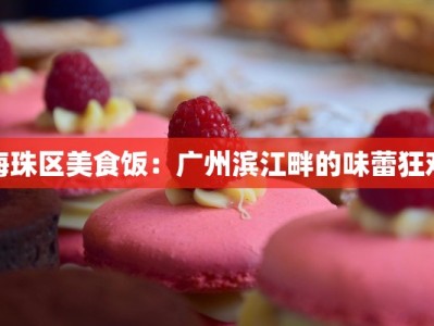 海珠区美食饭：广州滨江畔的味蕾狂欢