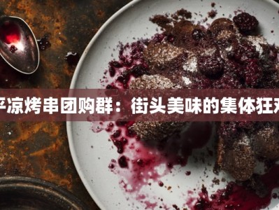 平凉烤串团购群：街头美味的集体狂欢