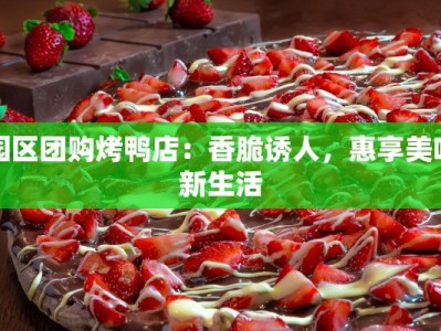 园区团购烤鸭店：香脆诱人，惠享美味新生活