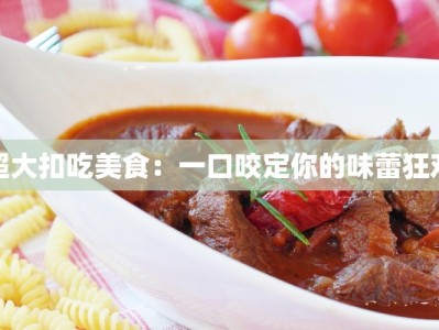 超大扣吃美食：一口咬定你的味蕾狂欢