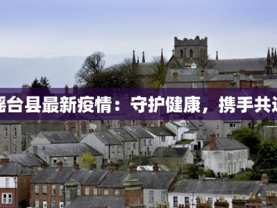 瑶台县最新疫情：守护健康，携手共进