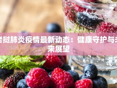 老挝肺炎疫情最新动态：健康守护与未来展望