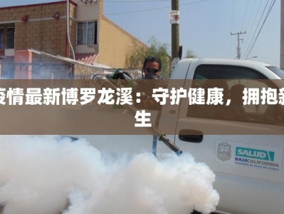 疫情最新博罗龙溪：守护健康，拥抱新生