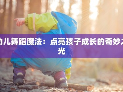 幼儿舞蹈魔法：点亮孩子成长的奇妙之光