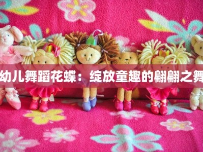 幼儿舞蹈花蝶：绽放童趣的翩翩之舞