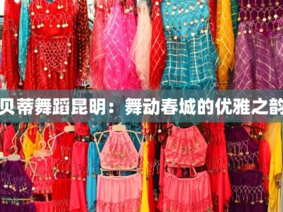 贝蒂舞蹈昆明：舞动春城的优雅之韵