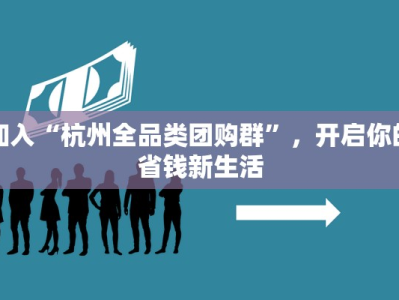加入“杭州全品类团购群”，开启你的省钱新生活