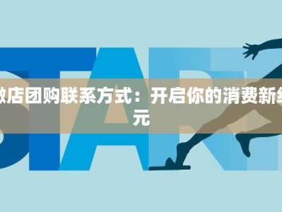 微店团购联系方式：开启你的消费新纪元