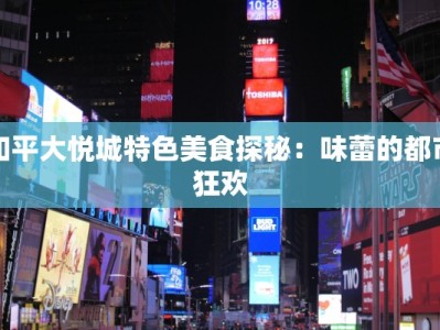 和平大悦城特色美食探秘：味蕾的都市狂欢