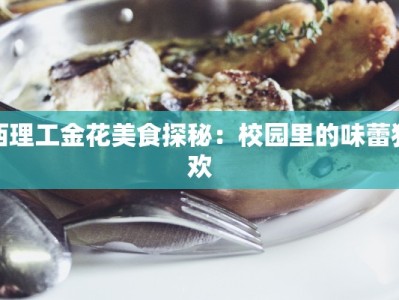 西理工金花美食探秘：校园里的味蕾狂欢