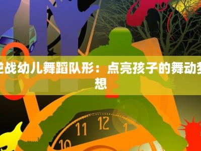 逆战幼儿舞蹈队形：点亮孩子的舞动梦想