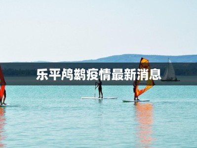 乐平鸬鹚疫情最新消息