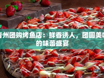 青州团购烤鱼店：鲜香诱人，团圆美味的味蕾盛宴