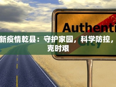 最新疫情乾县：守护家园，科学防控，共克时艰