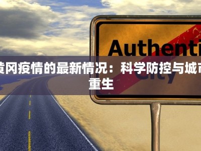 黄冈疫情的最新情况：科学防控与城市重生