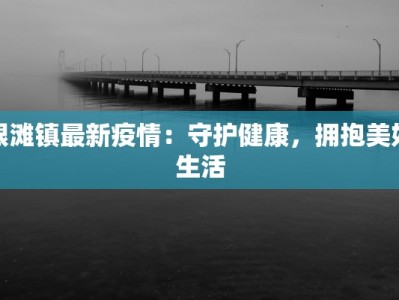 银滩镇最新疫情：守护健康，拥抱美好生活