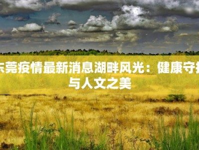 东莞疫情最新消息湖畔风光：健康守护与人文之美