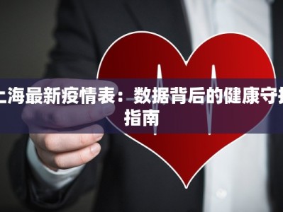 上海最新疫情表：数据背后的健康守护指南