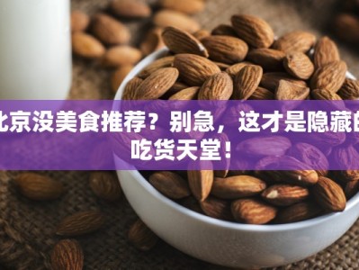 北京没美食推荐？别急，这才是隐藏的吃货天堂！
