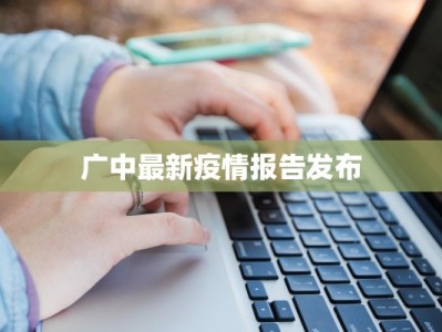 广中最新疫情报告发布