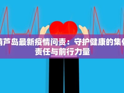 葫芦岛最新疫情问责：守护健康的集体责任与前行力量