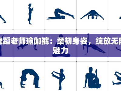 舞蹈老师瑜伽裤：柔韧身姿，绽放无限魅力