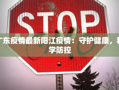 广东疫情最新阳江疫情：守护健康，科学防控