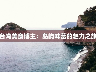 台湾美食博主：岛屿味蕾的魅力之旅