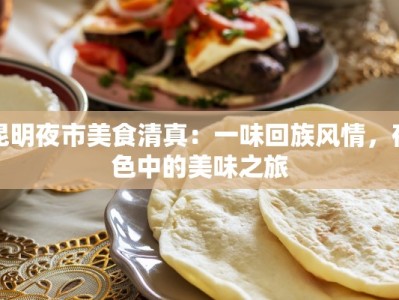 昆明夜市美食清真：一味回族风情，夜色中的美味之旅