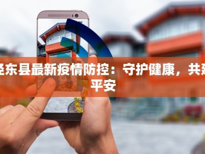 泾东县最新疫情防控：守护健康，共建平安