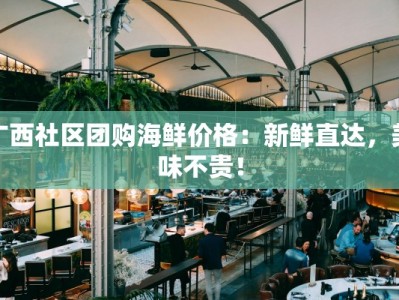 广西社区团购海鲜价格：新鲜直达，美味不贵！