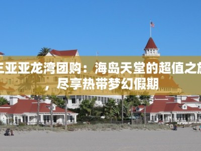 三亚亚龙湾团购：海岛天堂的超值之旅，尽享热带梦幻假期