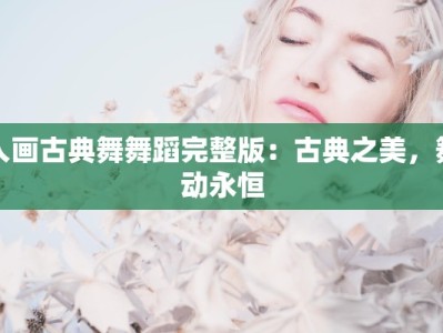入画古典舞舞蹈完整版：古典之美，舞动永恒